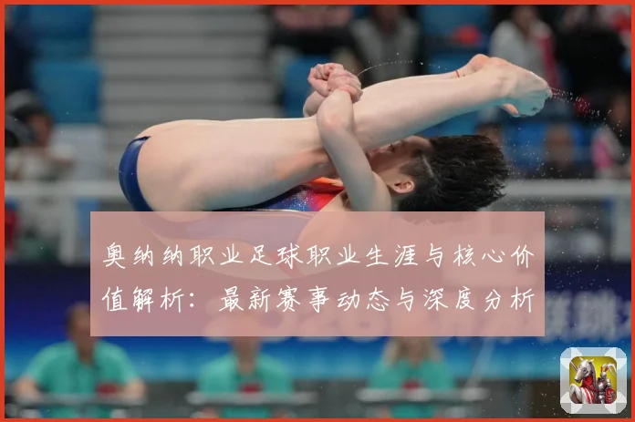 奥纳纳职业足球职业生涯与核心价值解析：最新赛事动态与深度分析