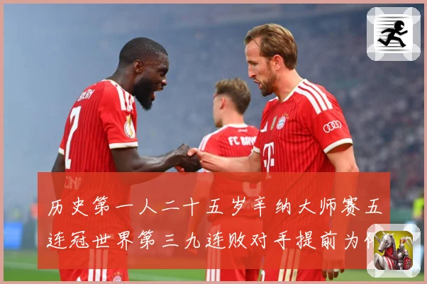 历史第一人二十五岁辛纳大师赛五连冠世界第三九连败对手提前为他赛场观察：最新赛事动态与深度分析