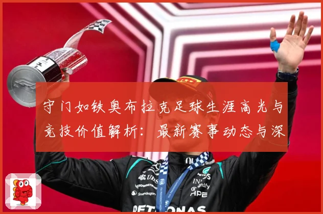 守门如铁奥布拉克足球生涯高光与竞技价值解析：最新赛事动态与深度分析