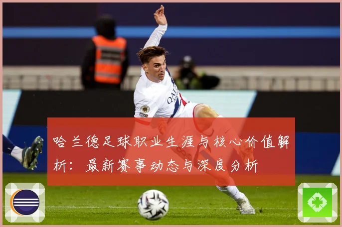 哈兰德足球职业生涯与核心价值解析：最新赛事动态与深度分析