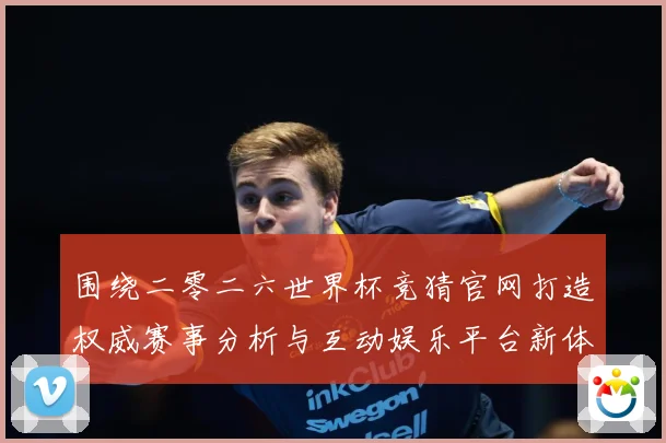 围绕二零二六世界杯竞猜官网打造权威赛事分析与互动娱乐平台新体数据研判：最新赛事动态与深度分析