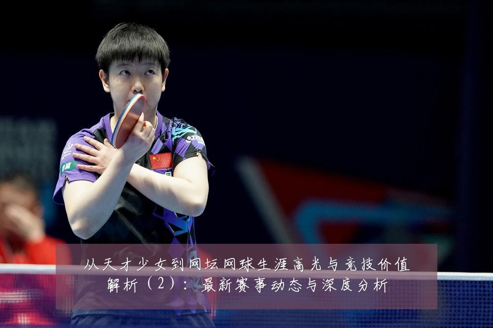 从天才少女到网坛网球生涯高光与竞技价值解析（2）：最新赛事动态与深度分析