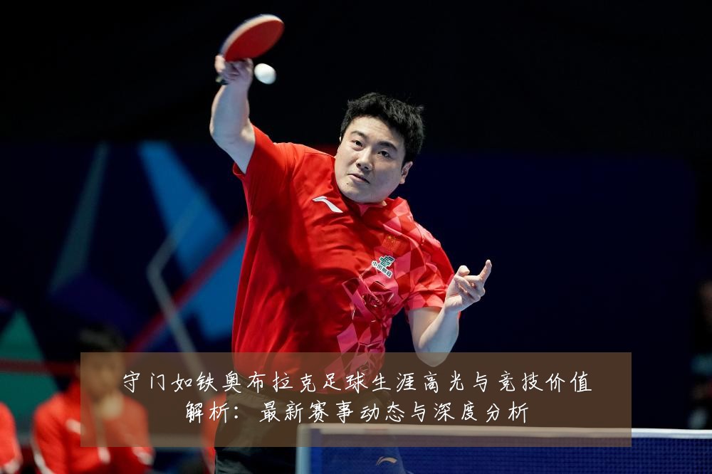 守门如铁奥布拉克足球生涯高光与竞技价值解析:最新赛事动态与深度分析