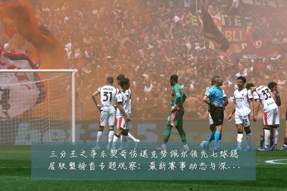 三分王之争东契奇伤退克努佩尔领先七球稳居联盟榜首专题观察：最新赛事动态与深度分析
